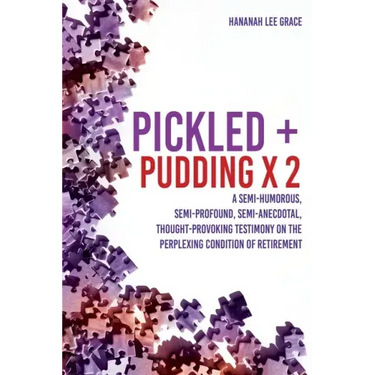 Pickled + Pudding x 2: A semi-humorous, semi-profound, semi-anecdotal, thought-provoking testimony on the perplexing condition of RETIREMENT