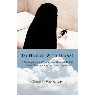 To Heaven With Diana!: A Study of Jordan of Saxony and Diana d'Andalo with a Translation of the Letters of Jordan