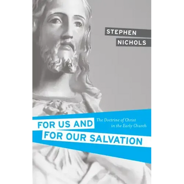 For Us and for Our Salvation: The Doctrine of Christ in the Early Church