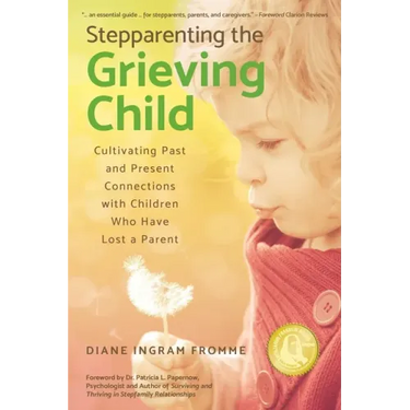 Stepparenting the Grieving Child: Cultivating Past and Present Connections with Children Who Have Lost a Parent