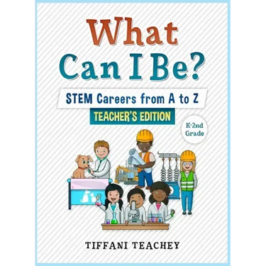 What Can I Be? STEM Careers from A to Z Teacher's Edition