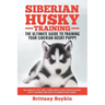 Siberian Husky Training - The Ultimate Guide to Training Your Siberian Husky Puppy: Includes Sit, Stay, Heel, Come, Crate, Leash, Socialization, Potty