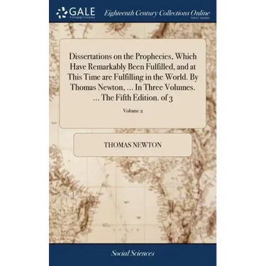 Dissertations on the Prophecies, Which Have Remarkably Been Fulfilled, and at This Time are Fulfilling in the World. By Thomas Newton, ... In Three Vo
