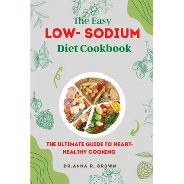 The Easy Low-sodium Diet Cookbook: The Ultimate Guide to Heart-Healthy Cooking