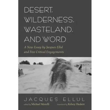 Desert, Wilderness, Wasteland, and Word: A New Essay by Jacques Ellul and Five Critical Engagements