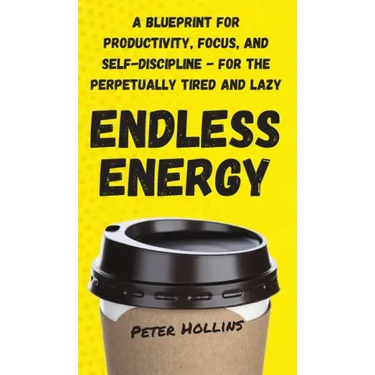 Endless Energy: A Blueprint for Productivity, Focus, and Self-Discipline - for the Perpetually Tired and Lazy