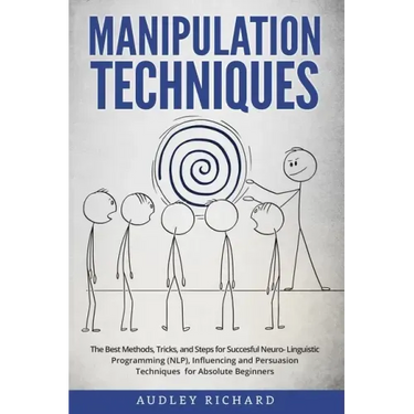Manipulation Techniques: The Best Methods, Tricks, and Steps for Succesful Neuro-Linguistic Programming (NLP), Influencing and Persuasion Techn