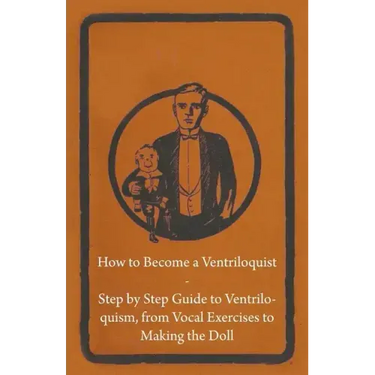 How to Become a Ventriloquist - Step by Step Guide to Ventriloquism, from Vocal Exercises to Making the Doll