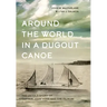 Around the World in a Dugout Canoe: The Untold Story of Captain John Voss and the Tilikum