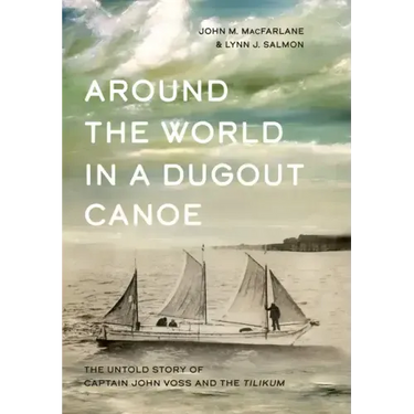 Around the World in a Dugout Canoe: The Untold Story of Captain John Voss and the Tilikum