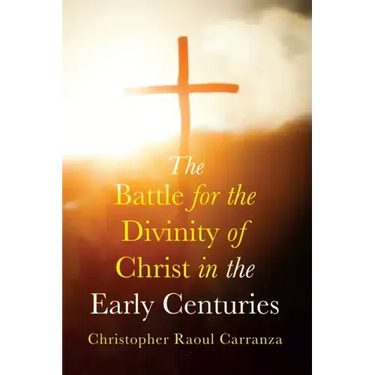 The Battle for the Divinity of Christ in the Early Centuries