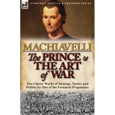 The Prince & The Art of War: Two Classic Works of Strategy, Tactics and Politics by One of the Foremost Proponents