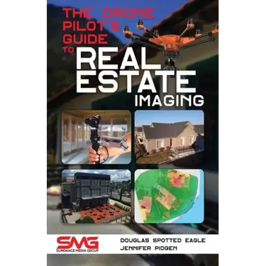 The Drone Pilot's Guide to Real Estate Imaging: Using Drones for Real Estate Photography and Video