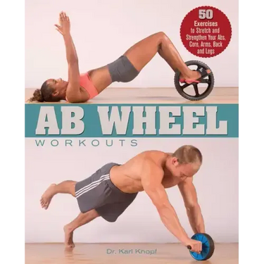 AB Wheel Workouts: 50 Exercises to Stretch and Strengthen Your Abs, Core, Arms, Back and Legs