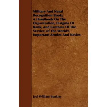Military And Naval Recognition Book; A Handbook On The Organization, Insignia Of Rank, And Customs Of The Service Of The World's Important Armies And