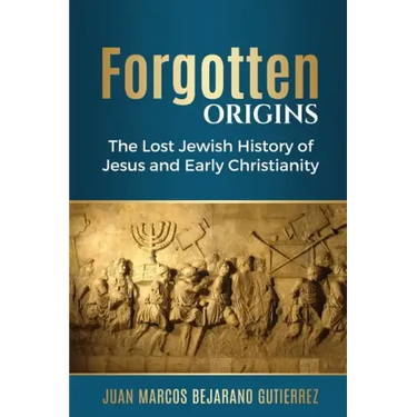 Forgotten Origins: The Lost Jewish History of Jesus and Early Christianity