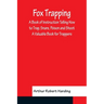 Fox Trapping A Book of Instruction Telling How to Trap, Snare, Poison and Shoot - A Valuable Book for Trappers