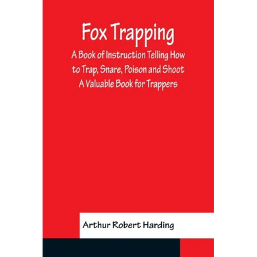 Fox Trapping A Book of Instruction Telling How to Trap, Snare, Poison and Shoot - A Valuable Book for Trappers
