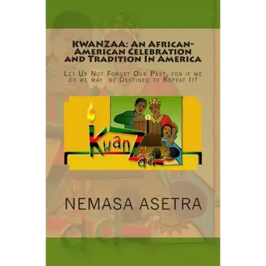 Kwanzaa: An African- American Celebration and Tradition In America: Let Us Not Forget Our Past, for if we do we may be Destined to Repeat It!