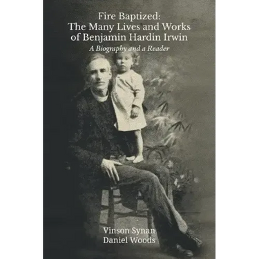 Fire Baptized: The Many Lives and Works of Benjamin Hardin Irwin: A Biography and a Reader