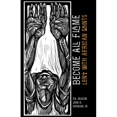 Become All Flame: Lent With African Saints