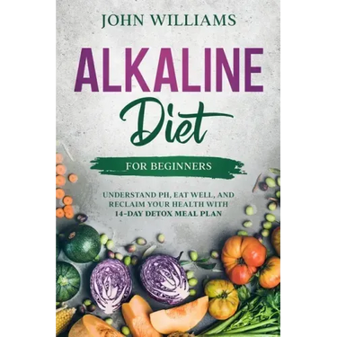 Alkaline Diet For Beginners: Understand pH, Eat Well, and Reclaim Your Health with 14-Day Detox Meal Plan