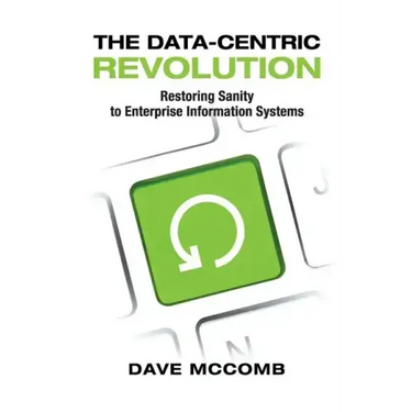The Data-Centric Revolution: Restoring Sanity to Enterprise Information Systems