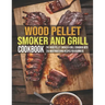 Wood Pellet Smoker And Grill Cookbook: The Wood Pellet Smoker & Grill Cookbook With 250 Mouthwatering Recipes For Beginners