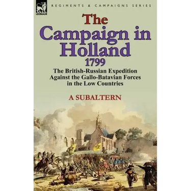 The Campaign in Holland, 1799: The British-Russian Expedition Against the Gallo-Batavian Forces in the Low Countries