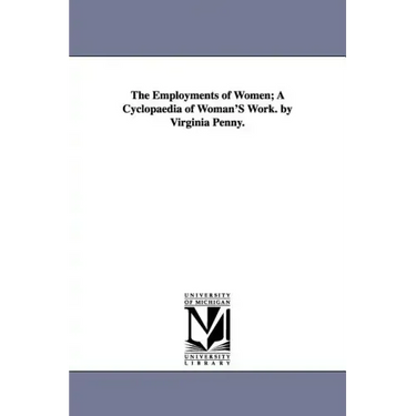 The Employments of Women; A Cyclopaedia of Woman'S Work. by Virginia Penny.