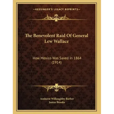 The Benevolent Raid Of General Lew Wallace: How Mexico Was Saved In 1864 (1914)