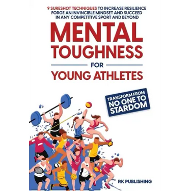 Mental Toughness for Young Athletes: Transform from NO ONE to STARDOM; 9 Sureshot Techniques to Increase Resilience, Forge an Invincible Mindset, and