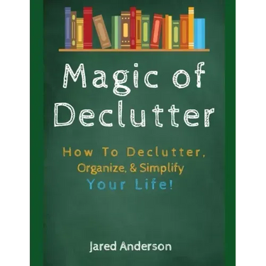 Magic of Declutter - How to Declutter, Organize, & Simply Your Life!