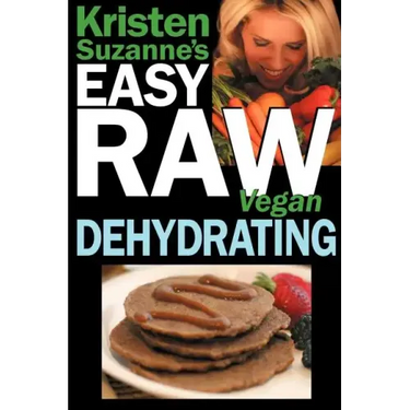 Kristen Suzanne's EASY Raw Vegan Dehydrating: Delicious & Easy Raw Food Recipes for Dehydrating Fruits, Vegetables, Nuts, Seeds, Pancakes, Crackers, B