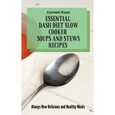 Essential Dash Diet Slow Cooker Soups and Stews Recipes: Always New Delicious and Healthy Meals