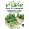 Raised Bed Gardening for Beginners: A step by step complete guide for beginners on how to build their raised bed gardening