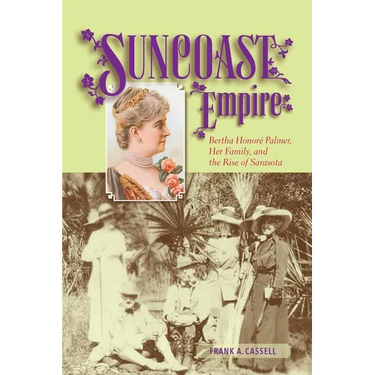 Suncoast Empire: Bertha Honore Palmer, Her Family, and the Rise of Sarasota, 1910-1982