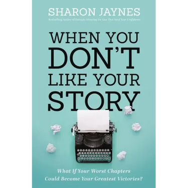 When You Don't Like Your Story: What If Your Worst Chapters Could Become Your Greatest Victories?
