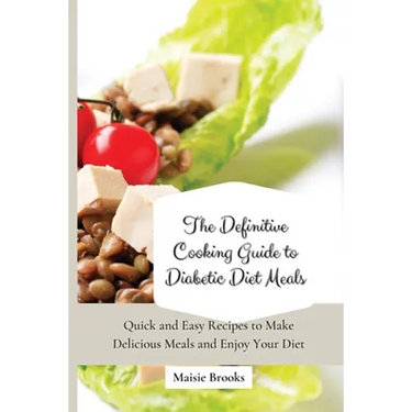 The Definitive Cooking Guide to Diabetic Diet Meals: Quick and Easy Recipes to Make Delicious Meals and Enjoy Your Diet