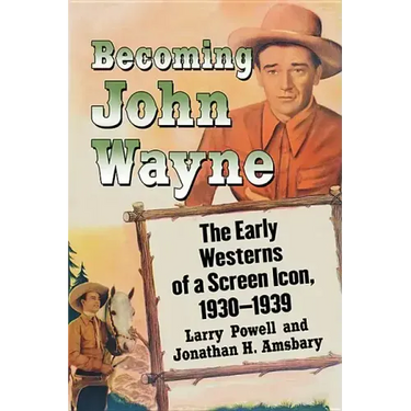 Becoming John Wayne: The Early Westerns of a Screen Icon, 1930-1939