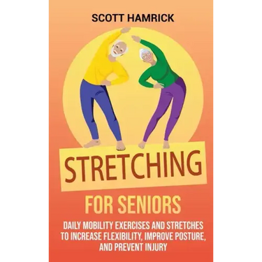 Stretching for Seniors: Daily Mobility Exercises and Stretches to Increase Flexibility, Improve Posture, and Prevent Injury