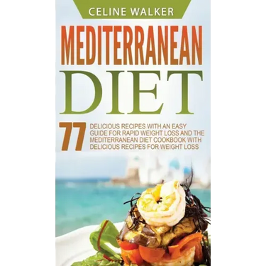 Mediterranean Diet: 77 Delicious Recipes with an Easy Guide for Rapid Weight Loss and The Mediterranean Diet Cookbook with Delicious Recip