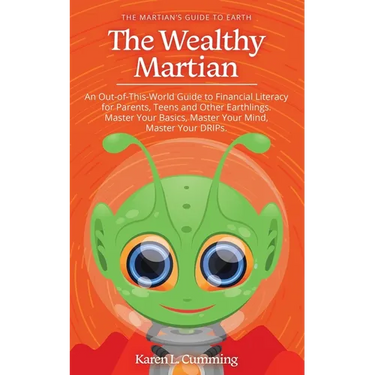 The Wealthy Martian: An Out-Of-This-World Guide to Financial Literacy for Parents, Teens and Other Earthlings. Master Your Basics, Master Your Mind, M