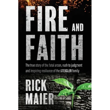 Fire and Faith: The Fatal Fire, Rush to Judgment and Inspiring Resilience of the Steigler Family