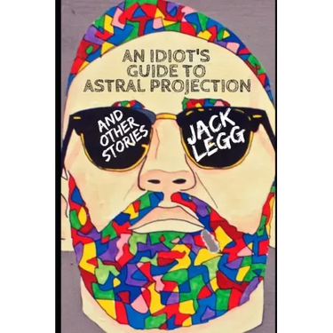 An Idiot's Guide to Astral Projection: And Other Stories