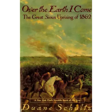 Over the Earth I Come: The Great Sioux Uprising of 1862