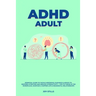 ADHD adult - Essential Guide to Tackle ADD/ADHD, Guidance & Advice to Restore Attention and Reduce Hyperactivity + Tips to thrive in the workplace, Ma