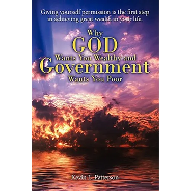 Why God Wants You Wealthy and Government Wants You Poor: Giving yourself permission is the first step in achieving great wealth in your life.