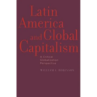 Latin America and Global Capitalism: A Critical Globalization Perspective