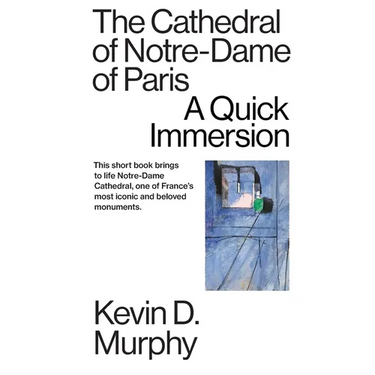 The Cathedral of Notre-Dame of Paris: A Quick Immersion